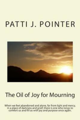 The Oil Of Joy For Mourning: When We Feel Abandoned And Alone, Far From Lig...