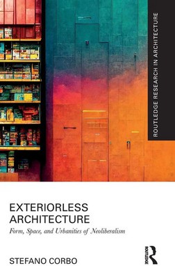 Exteriorless Architecture | Form, Space, and Urbanities of Neoliberalism | Corbo