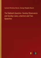 Leonard Woolsey Bacon (U. A.) | The Sabbath Question. Sunday Observance And...