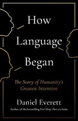 How Language Began: The Story of Humanity's Greatest Invention by Daniel