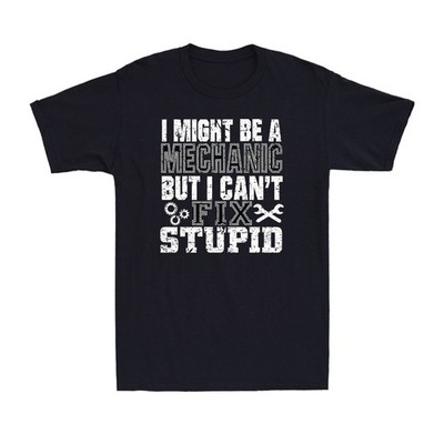 I Might be a Mechanic but I can't Fix Stupid Funny Sarcastic Work Men's T-Shirt