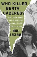 Who Killed Berta Caceres?: Dams, Death Squads, and an Indigenous Defender's ...