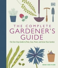 Complete Gardener's Guide : The One-Stop Guide to Plan, Sow, Plant, and Grow 