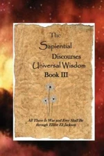 The Sapiential Discourses Universal Wisdom, Book III by Jackson, Elliott Eli,...