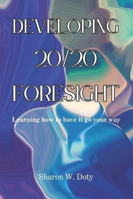 Developing 20/20 Foresight: Learning how to have it go your way. by Peter Womack
