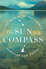 The Sun Is a Compass: A 4,000-Mile Journey into the Alaskan Wilds by Van Hemert