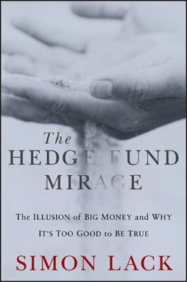The Hedge Fund Mirage: The Illusion of Big Money and Why It's Too Good to Be