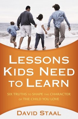 Lessons Kids Need to Learn: Six Truths to Shape the Character of the Child You L