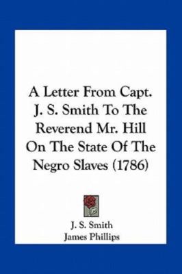 Letter from Capt J S Smith to the Reverend Mr Hill on the State of the Negro ...