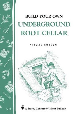 Build Your Own Underground Root Cellar: Storey Country Wisdom Bulletin A-76 by P
