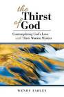 The Thirst of God: Contemplating God's Love with Three Women Mystics by Wendy Farley (Paperback, 2015)