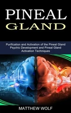 Pineal Gland: Purification And Activation Of The Pineal Gland (Psychic Deve...