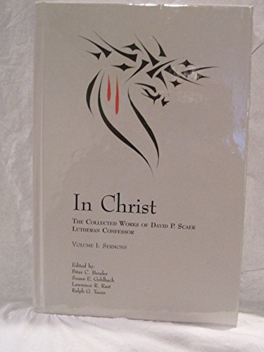 IN CHRIST: THE COLLECTED WORKS OF DAVID P. SCAER, LUTHERAN By Peter C. Bender