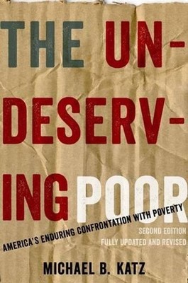 The Undeserving Poor: America's Enduring Confrontation with Poverty: Fully Updat