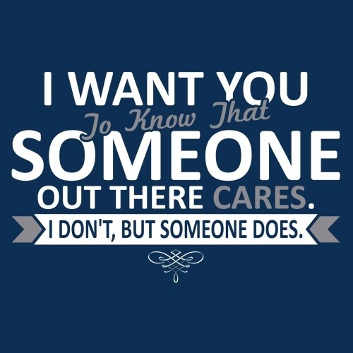 I WANT YOU TO KNOW THAT SOMEONE OUT THERE CARES. I DON'T, BUT SOMEONE DOES  M... - Picture 1 of 2