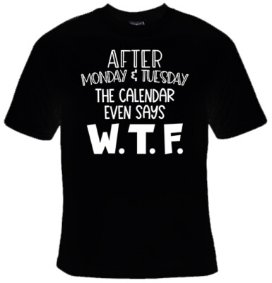 After Monday And Tuesday Even The Calendar Says W.T.F Funny T-Shirt