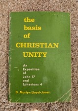 THE BASIS OF CHRISTIAN UNITY STUDY OF JOHN 17 AND EPHESIANS 4 MARTYN LLOYD-JONES