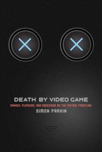 Death by Video Game: Danger, Pleasure, and Obsession on the Virtual Frontline