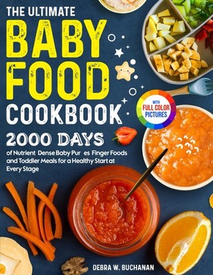 The Ultimate Baby Food Cookbook: 2000 Days of Nutrient-Dense Baby Purées, F...