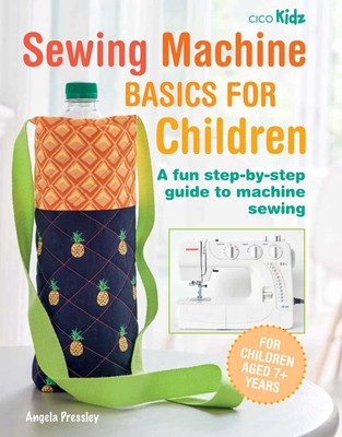 Sewing Machine Basics for Children: A fun step-by-step guide to machine sewi...