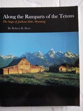 Along the Ramparts of the Tetons The Saga of Jackson Hole, Wyoming. Robert Betts
