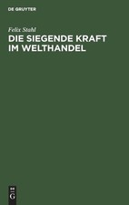 Felix Stahl Die Siegende Kraft Im Welthandel (Hardback)