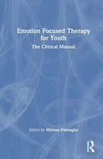 Emotion Focused Therapy for Youth: The Clinical Manual by Mirisse Foroughe Hardc