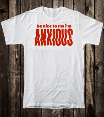 100% Cotton Novelty Tee T Shirt Be Nice To Me I'm Anxious