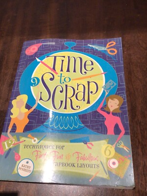 Time to Scrap : Techniques for Fast, Fun and Fabulous Scrapbook Layouts by Kathy