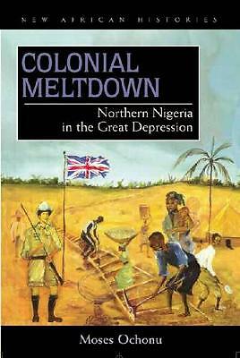 Colonial Meltdown: Northern Nigeria in the Great Depression by Moses E....