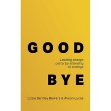 Good Bye : Leading Change Better by Attending to Ending -  NEW Alison Lucas 2025