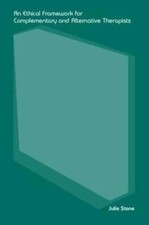An Ethical Framework for Complementary and Alternative Therapists by Julie Stone