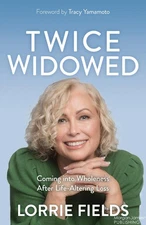 Twice Widowed: Coming into Wholeness After Life-Altering Loss by Lorrie Fields P