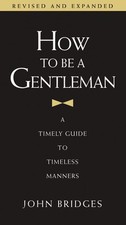 How to Be a Gentleman: A Timely Guide to Timeless Manners by Bridges