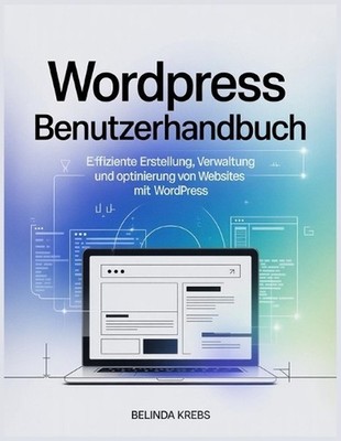 WordPress Benutzerhandbuch: Effiziente Erstellung, Verwaltung und Optimierung vo