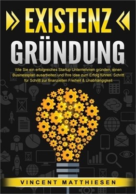 Existenzgr�ndung: Wie Sie ein erfolgreiches Startup Unternehmen gr�nden, einen B