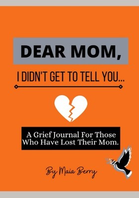 Dear Mom, I Didn't Get To Tell You Journal: Daily Prompts To Guide You Through G