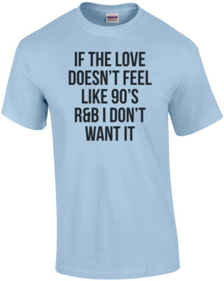 If The Love Doesn't Feel Like 90's R&B I Don't Want It Shirt