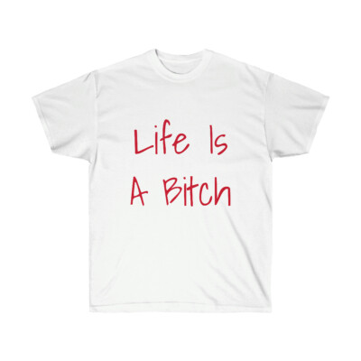 Life Is A Bitch And Then You Die!