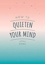 How to Quieten Your Mind: Tips, Quotes and Activities to Help You Find Calm-A