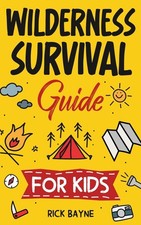 Wilderness Survival Guide for Kids: How to Build a Fire, Perform First Aid, ...
