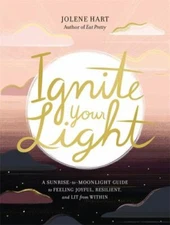 Ignite Your Light: A Sunrise-to-Moonlight Guide to Feeling Joyful, Resilient, an