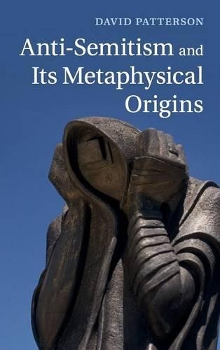 Anti-Semitism and its Metaphysical Origins by David Patterson - 9781107040748