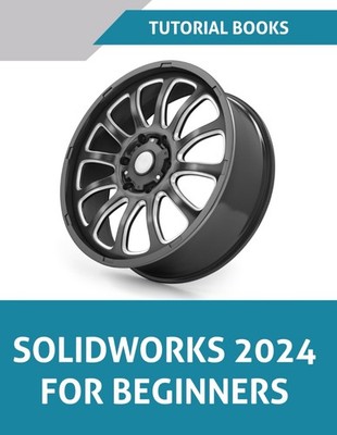 SOLIDWORKS 2024 FOR BEGINNERS: LEARN, PRACTICE, AND IMPLEMENT ESSENTIA... T Kish