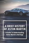 A Brief History Of Aston Martin: A Guide To Understanding Aston Martin's Heritag