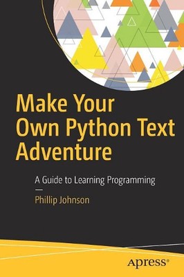 Make Your Own Python Text Adventure: A Guide to Learning Programming by Phillip 