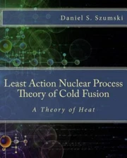 Least Action Nuclear Process Theory of Cold Fusion : A Theory of Heat, Paperb...