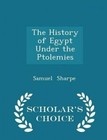 The History of Egypt Under the Ptolemies - Scholar's Choice Edition by Samuel Sharpe (Paperback / softback, 2015)