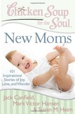 Chicken Soup for the Soul: New Moms : 101 Inspirational Stories o