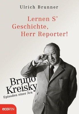 Lernen S' Geschichte, Herr Reporter!: Bruno Kreisky ? Episoden einer Ära Brunner